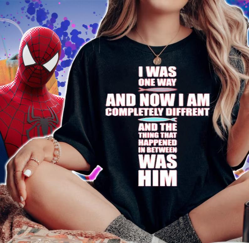 I Was One Way And Now I Am Completely Different And The Thing That Happened In Between Was Him T-Shirt woman shirt