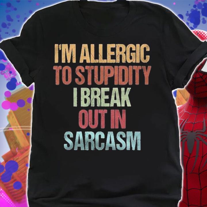 Im Allergic To Stupidity I Break Out In Sarcasm Funny Quote Shirt shirt