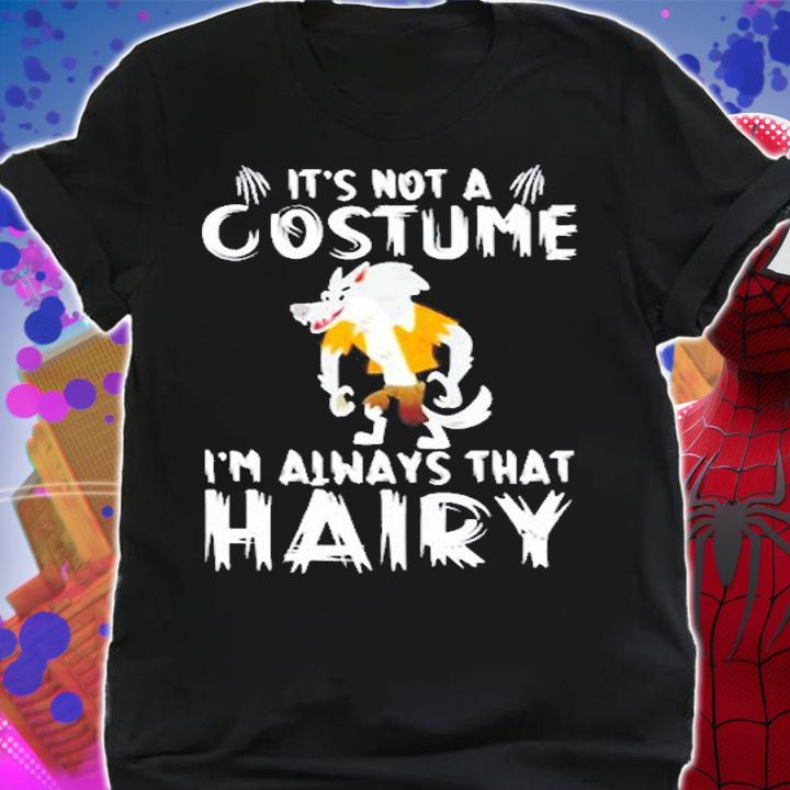 ItS Not A Costume IM Always That Hairy T-Shirt shirt