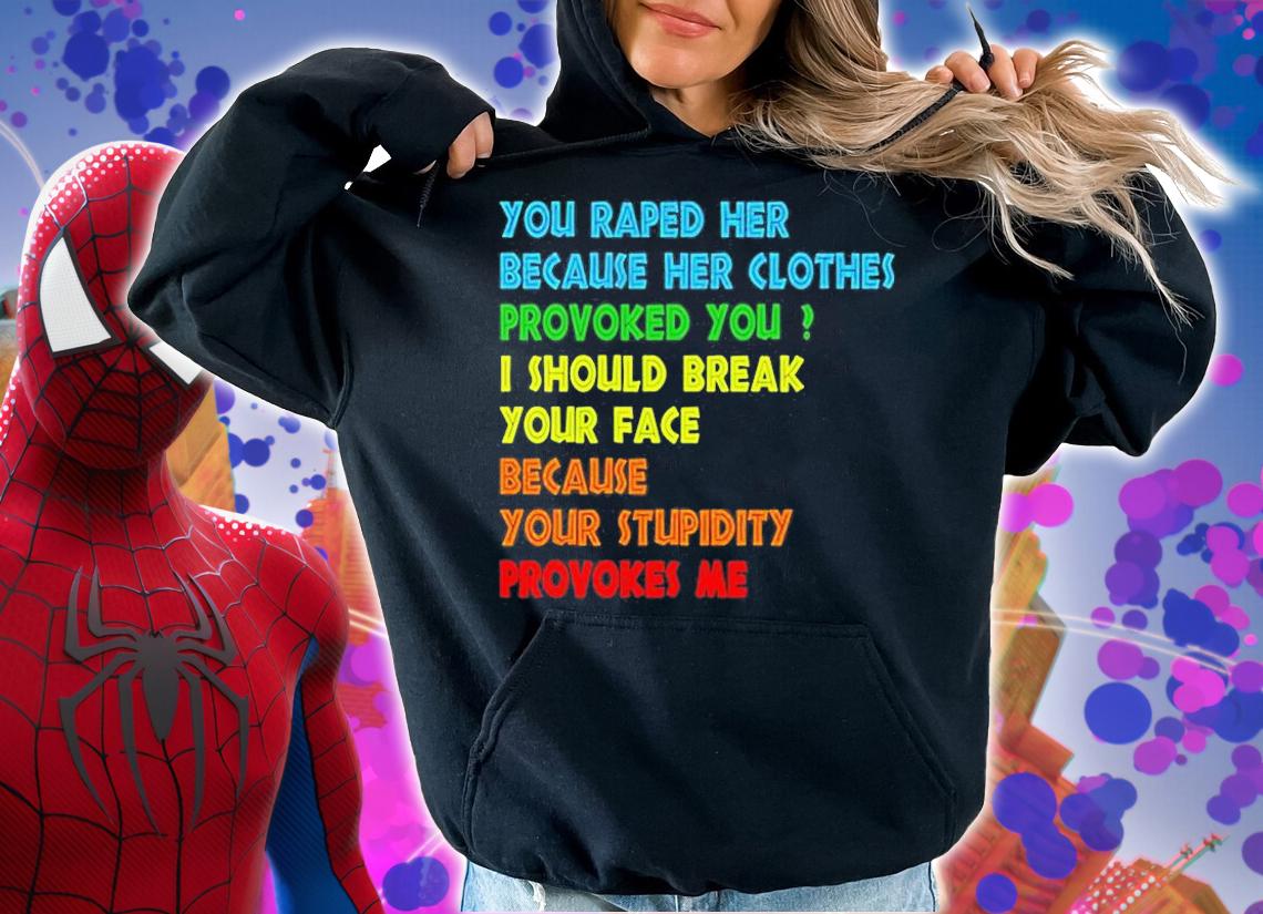 You raped her because her clothes provoked you I should break your face because your stupidity provokes me T-shirt hoodie