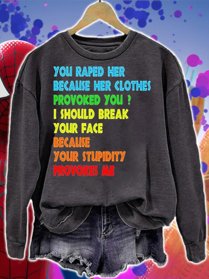 You raped her because her clothes provoked you I should break your face because your stupidity provokes me T-shirt sweatshirt