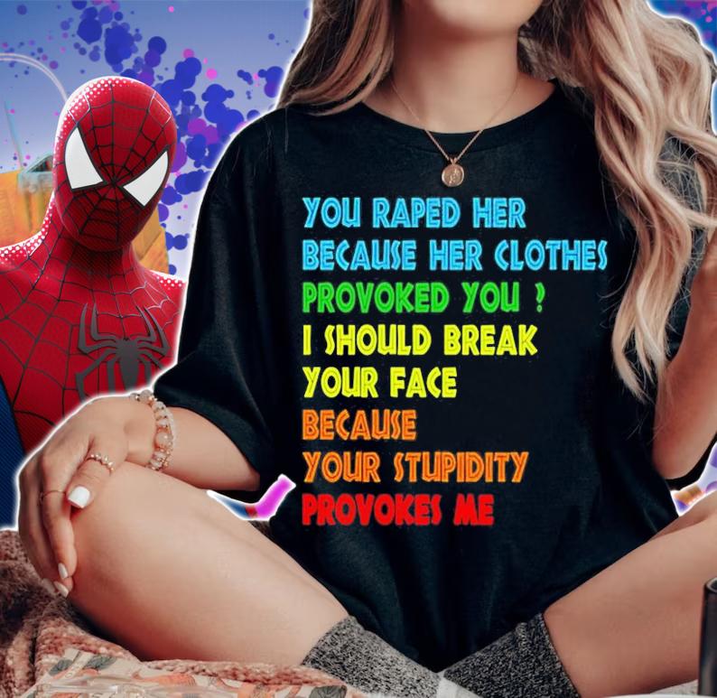 You raped her because her clothes provoked you I should break your face because your stupidity provokes me T-shirt woman shirt