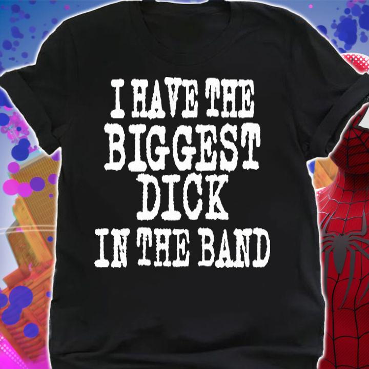 I Have The Biggest Dick In The Band T-Shirt shirt