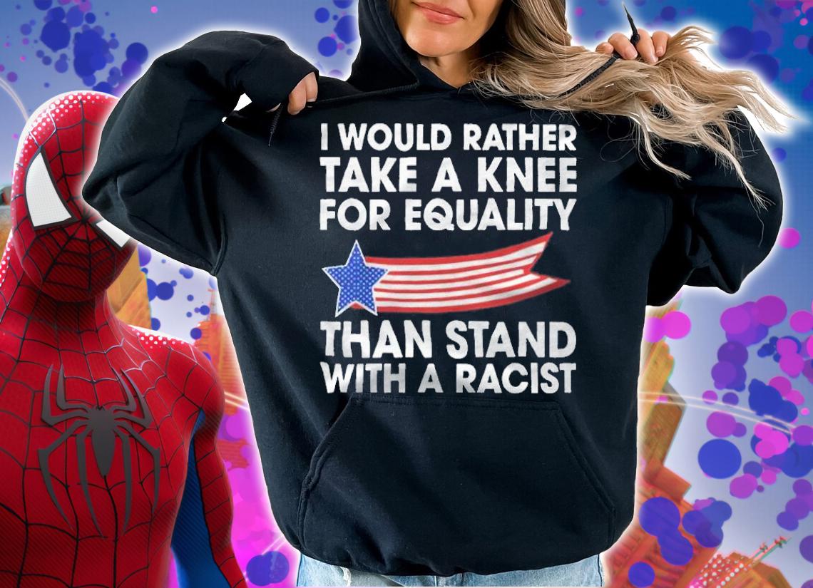 I would rather take a knee for equality than stand with a racist T-shirt hoodie