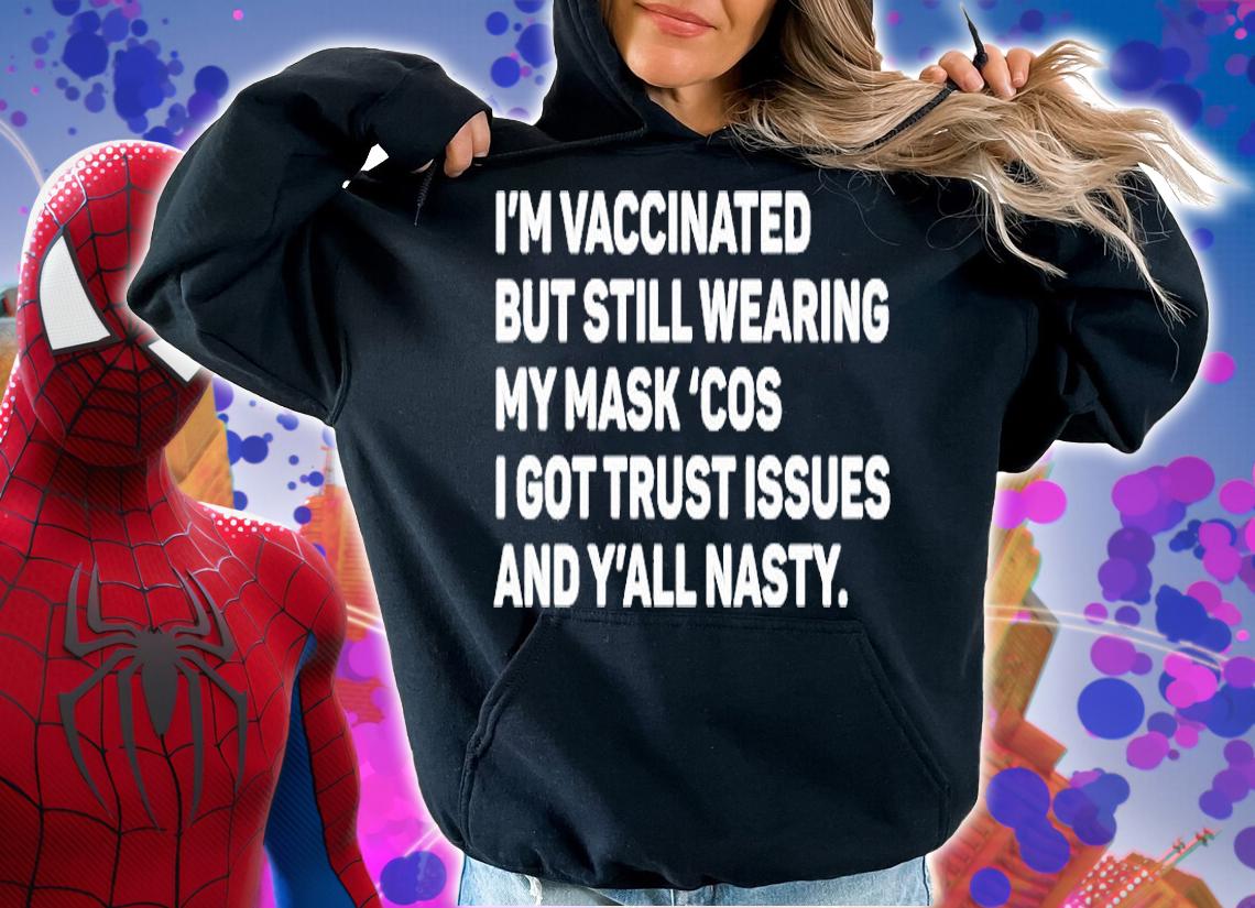 Im Vaccinated But Still Wearing My Maskcos I Got Trust Issues And Yall Nasty T-Shirt hoodie