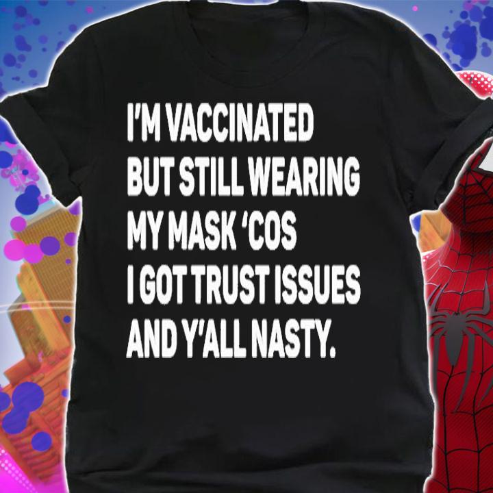 Im Vaccinated But Still Wearing My Maskcos I Got Trust Issues And Yall Nasty T-Shirt shirt