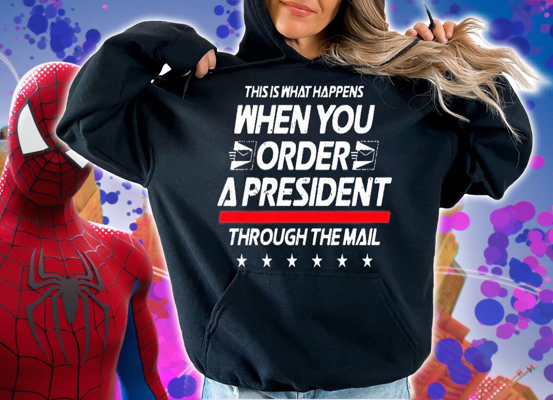 This Is What Happens When You Order A President Through Mail T-Shirt hoodie