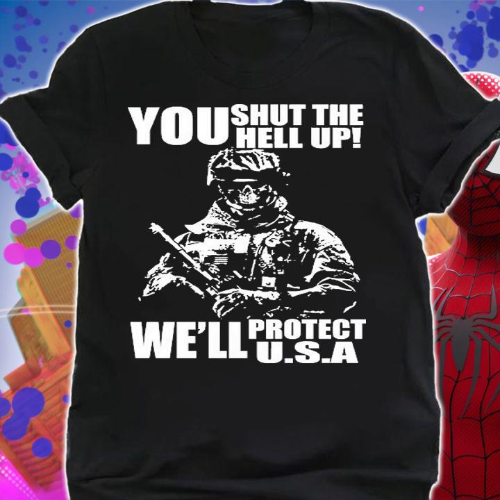 You Shut The Hell up Veteran MIlitary Conservative Patriotic T-Shirt shirt