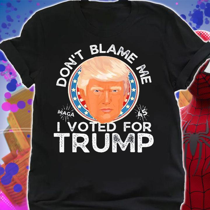 Dont Blame Me I Voted For Trump Face T-Shirt shirt