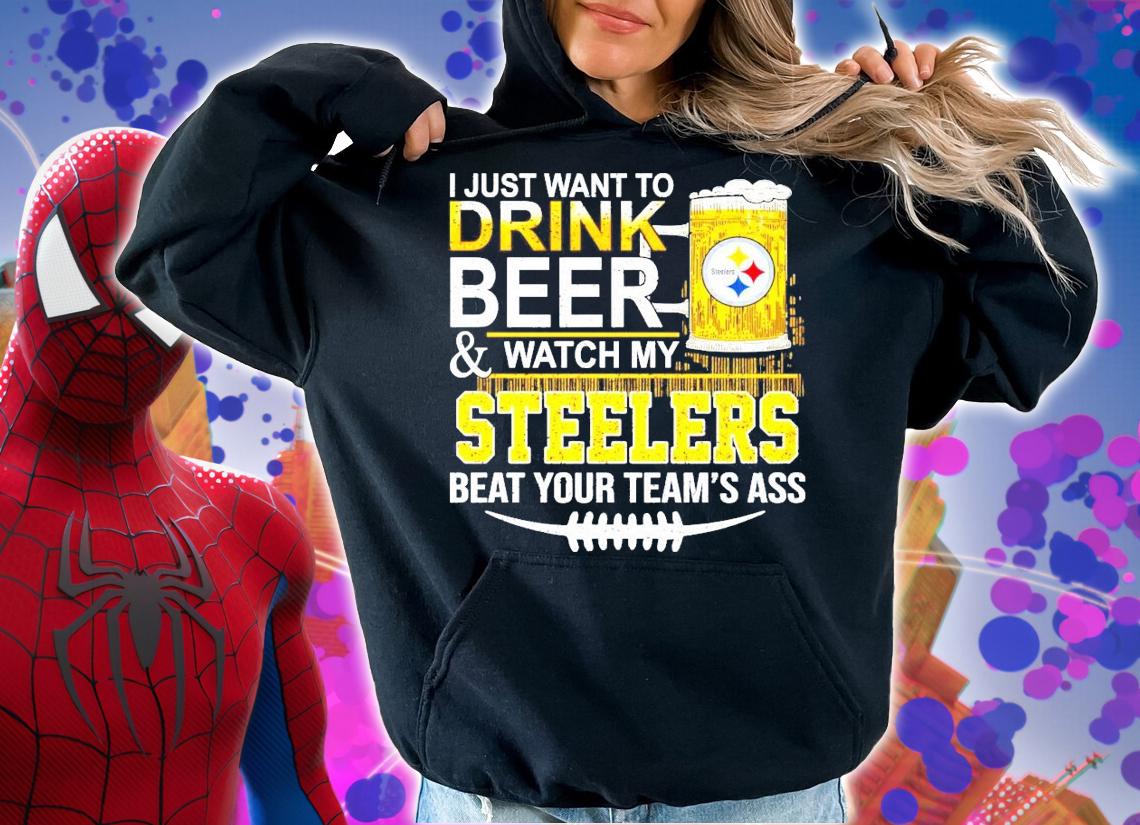 I just want to drink beer and watch my Steelers beat your team's ass shirt