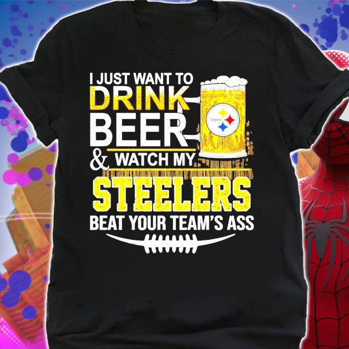 I just want to drink beer and watch my Steelers beat your team's ass shirt