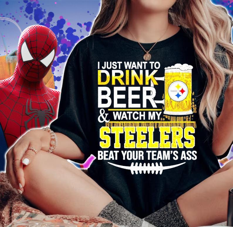 I just want to drink beer and watch my Steelers beat your team's ass shirt