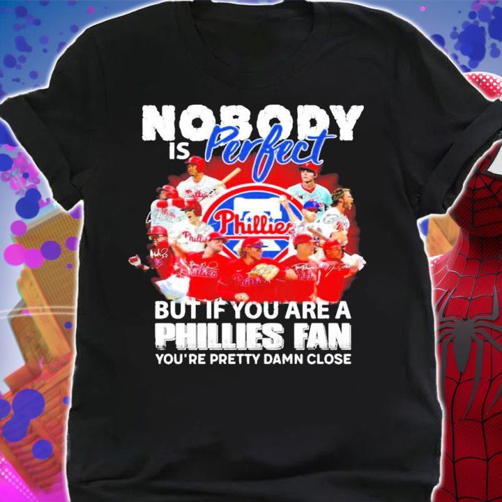 Nobody is perfect but if you are a Philadelphia Phillies fan you're pretty damn close signatures shirt shirt
