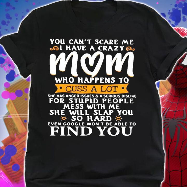 You cant scare me I have a crazy mom who happens to cuss a lot shirt shirt
