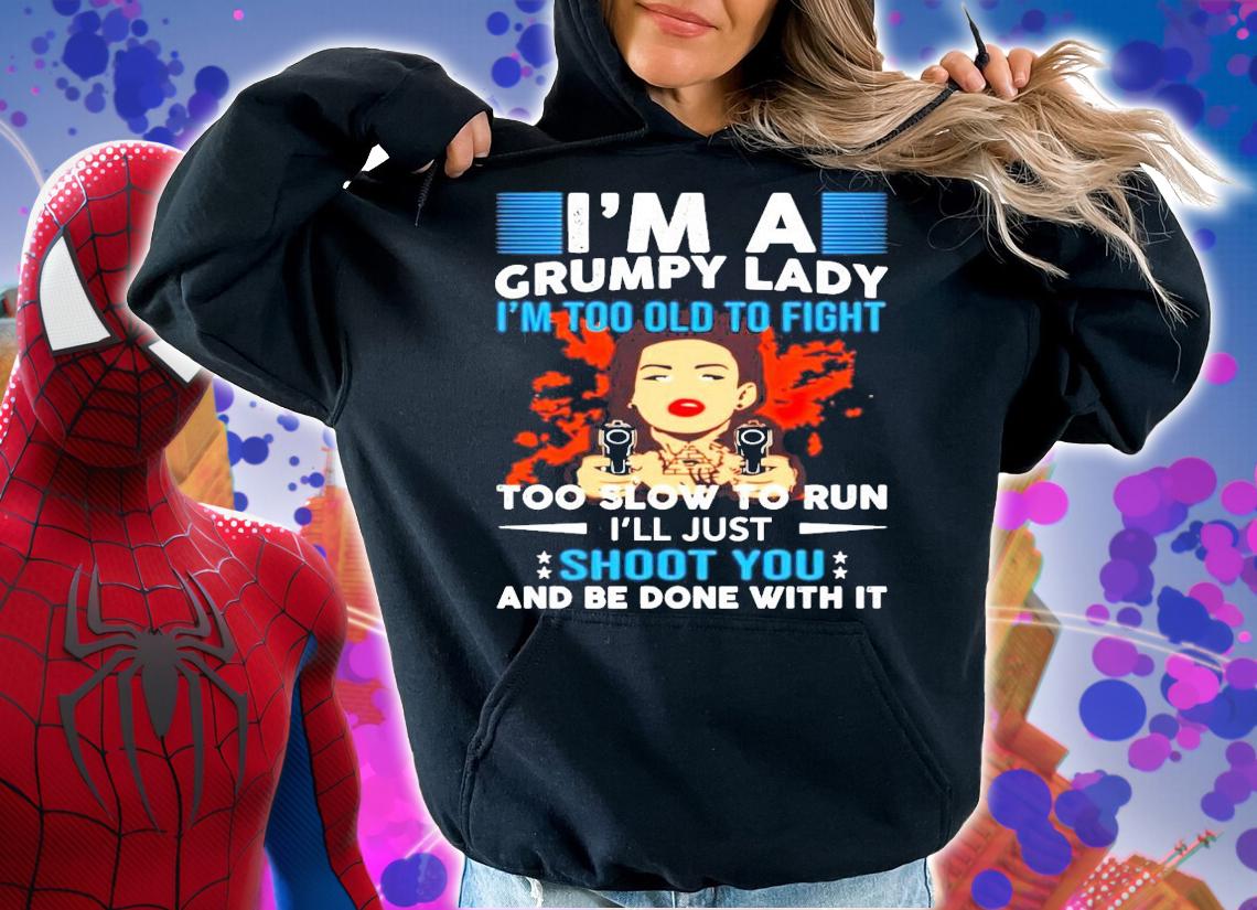 Im a grumpy lady Im too old to fight too slow to run shirt hoodie