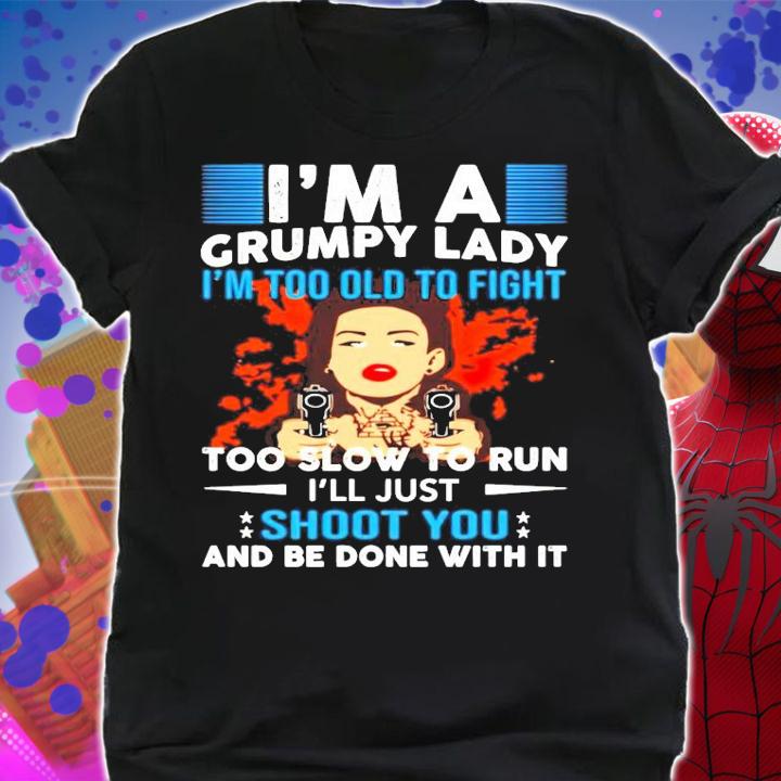 Im a grumpy lady Im too old to fight too slow to run shirt shirt