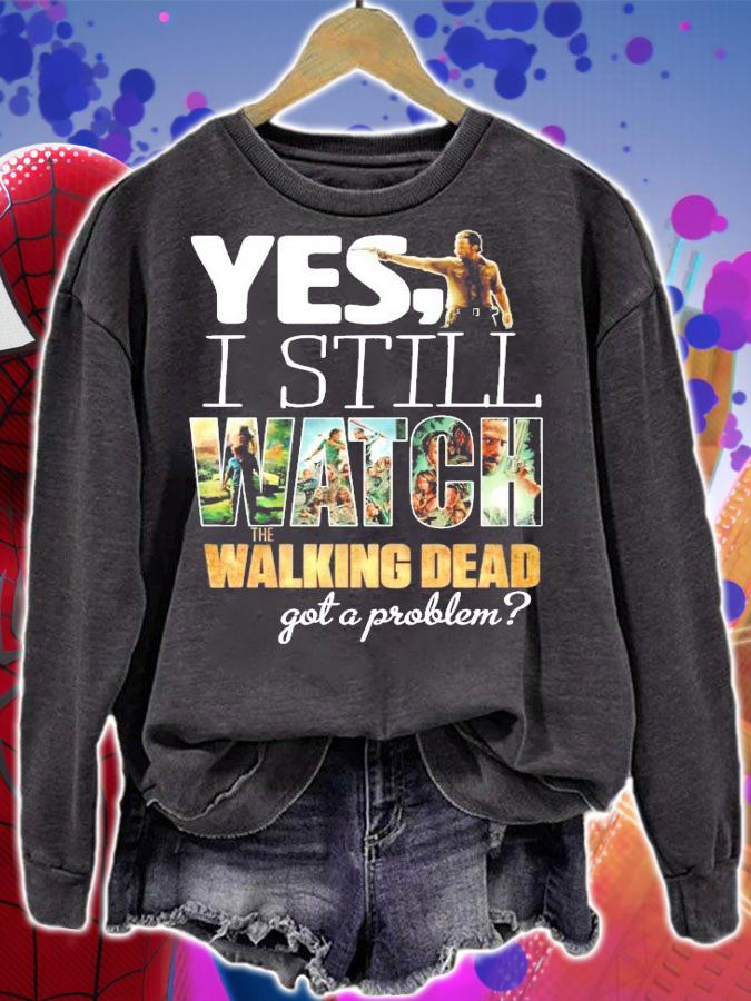 Yes I still Watch The Walking Dead got a problem shirt sweatshirt