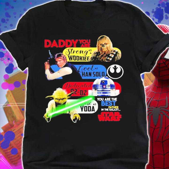 Daddy you are strong as a Wookiee cool as Han solo Dedicated Star Wars shirt shirt