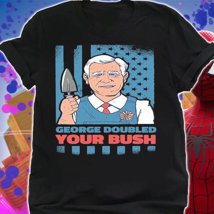 George W. Bush George doubled your Bush funny garden T-shirt