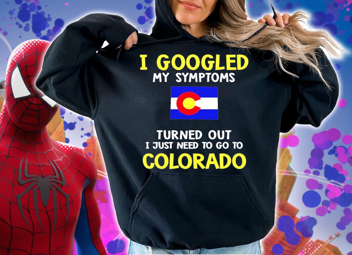 I googled my symptoms turned out I just need to go to Colorado shirt hoodie