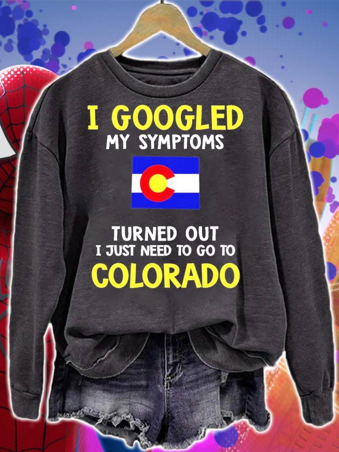 I googled my symptoms turned out I just need to go to Colorado shirt sweatshirt
