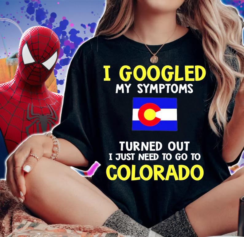 I googled my symptoms turned out I just need to go to Colorado shirt woman shirt