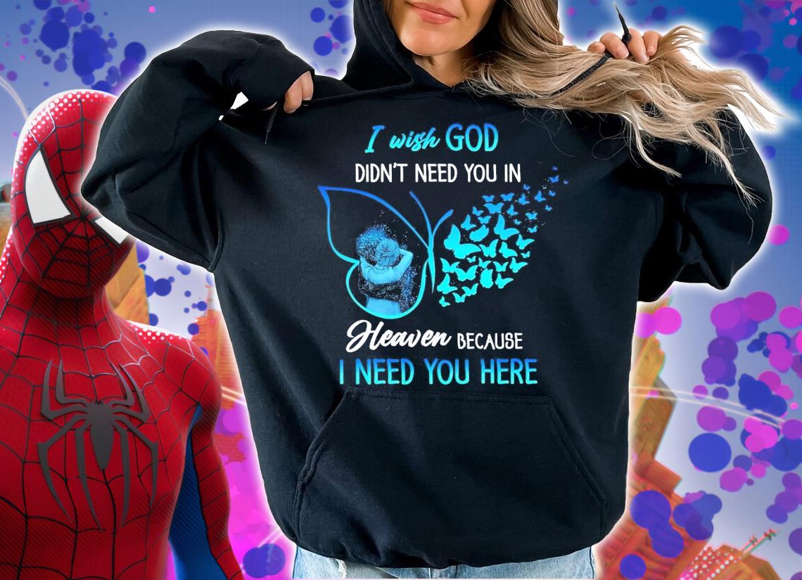 I wish god didn't need you in heaven because I need you here shirt hoodie