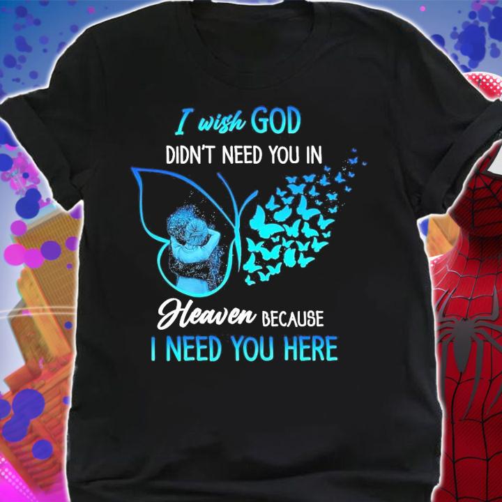 I wish god didn't need you in heaven because I need you here shirt shirt