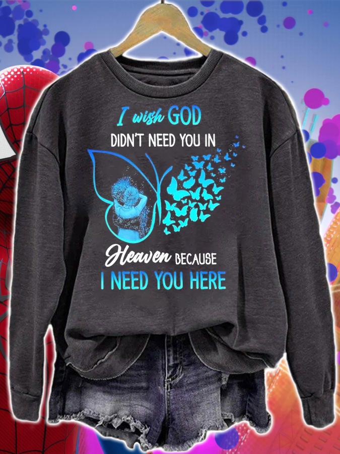 I wish god didn't need you in heaven because I need you here shirt sweatshirt