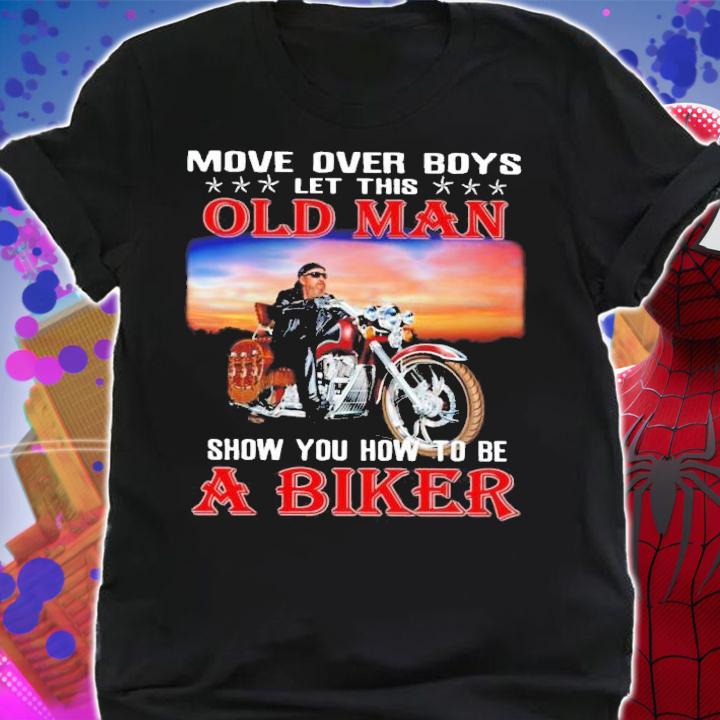 Move over boys let this old man show you how to be a biker t-shirt, sweater shirt