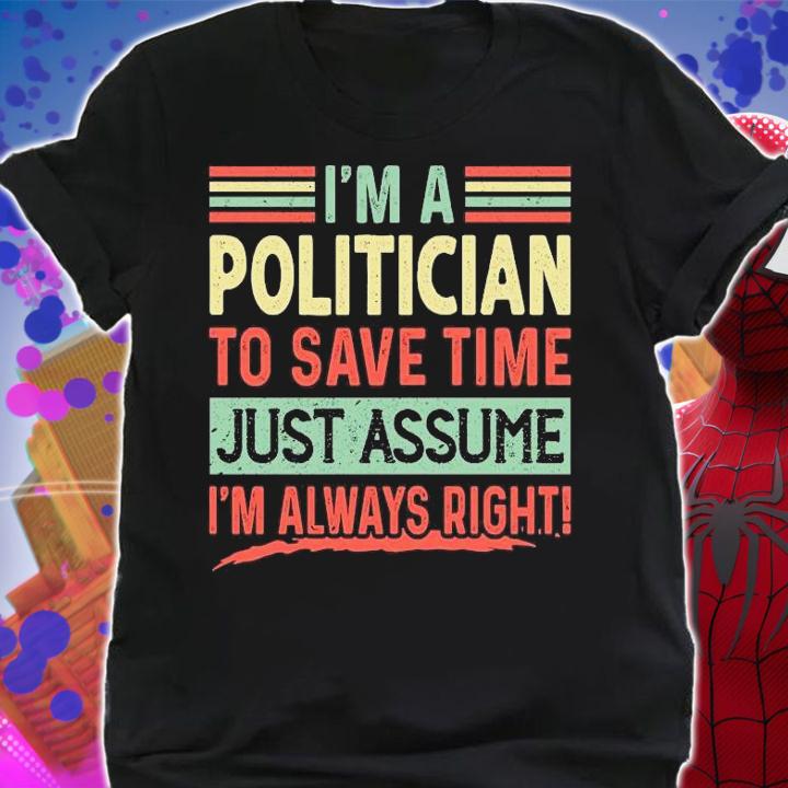Vintage I'm A Politician To Save Time Just Assume I'm Always Right Funny T-Shirt shirt