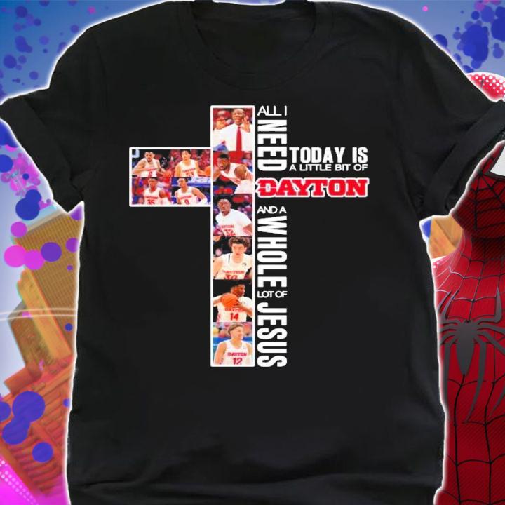 All I need today is a little bit of Dayton and a whole lot of Jesus shirt shirt