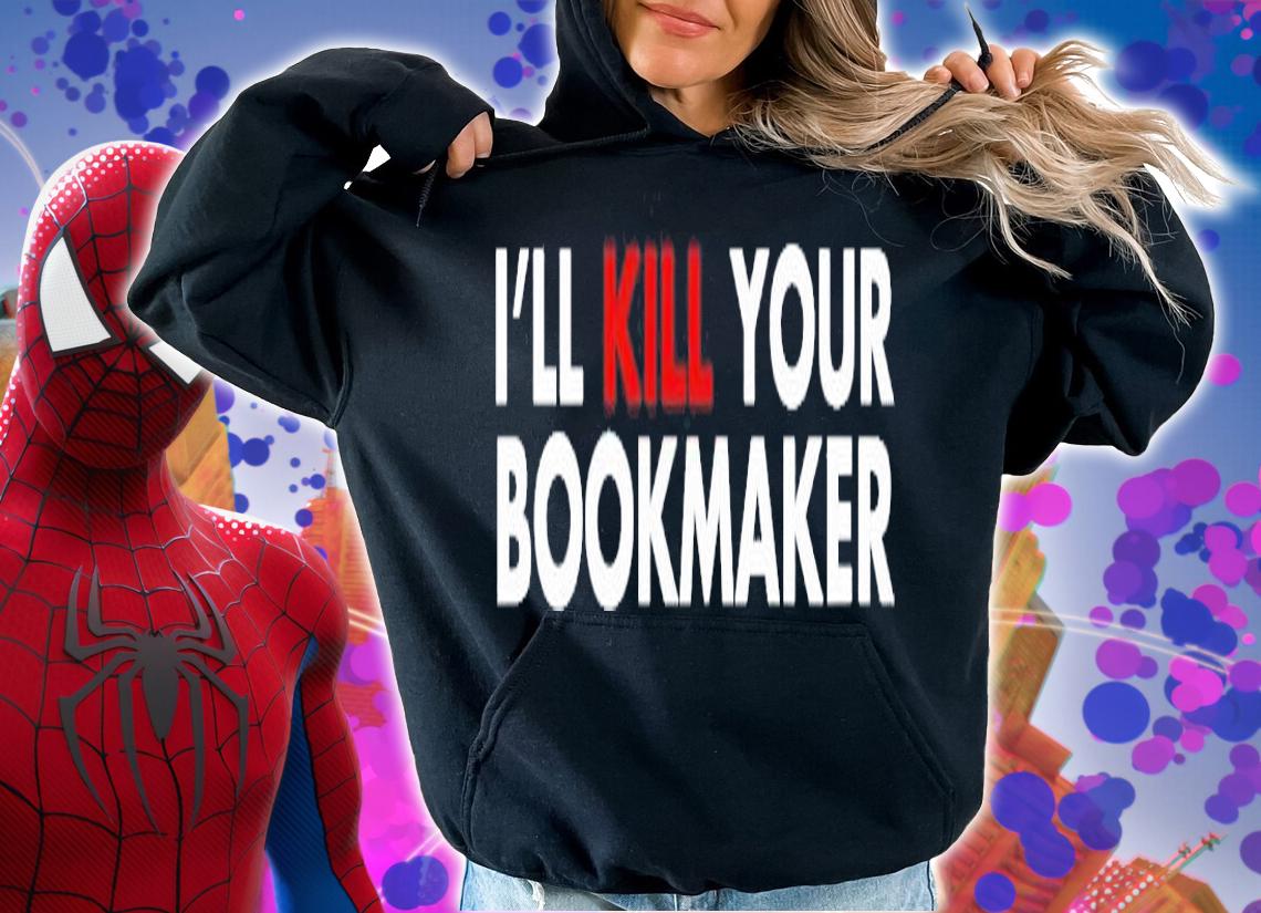 I'll kill your bookmaker shirt hoodie