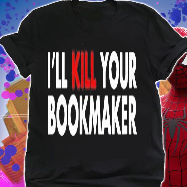I'll kill your bookmaker shirt shirt