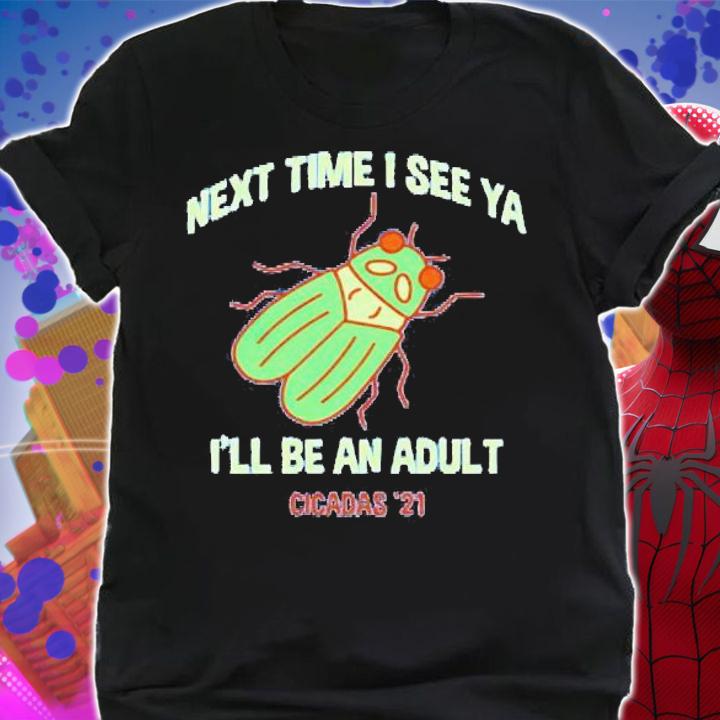 Next time I see ya I'll be an adult Cicadas '21 shirt shirt