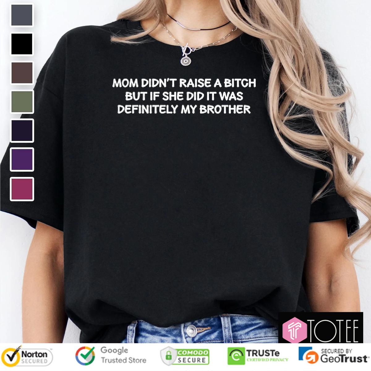 Mom Didnt Raise A Bitch But If She Did It Was Definitely My Brother Shirt 