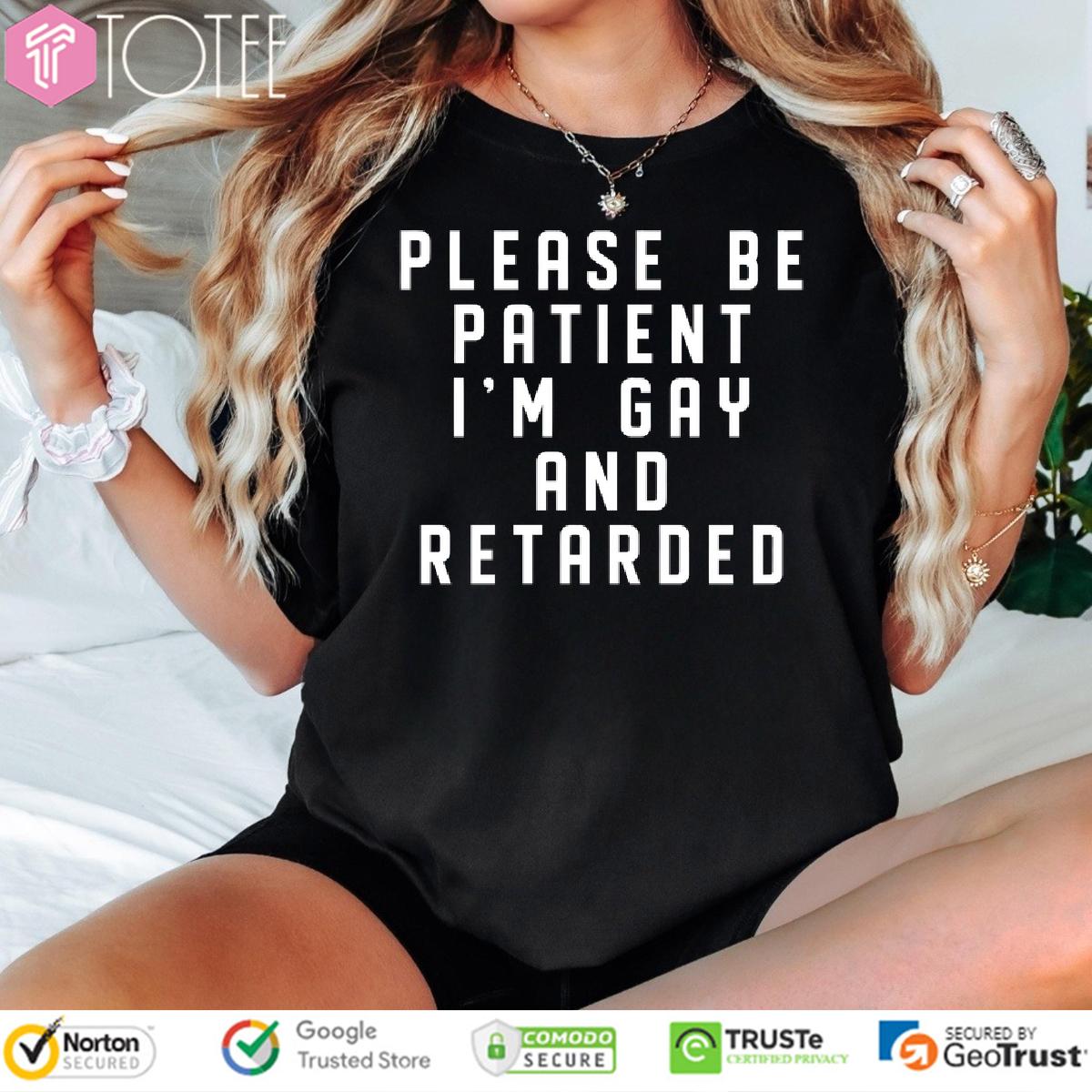 Please Be Patient Im Gay And Retarded Shirt 